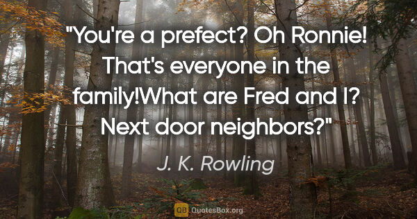 J. K. Rowling quote: "You're a prefect? Oh Ronnie! That's everyone in the..."
