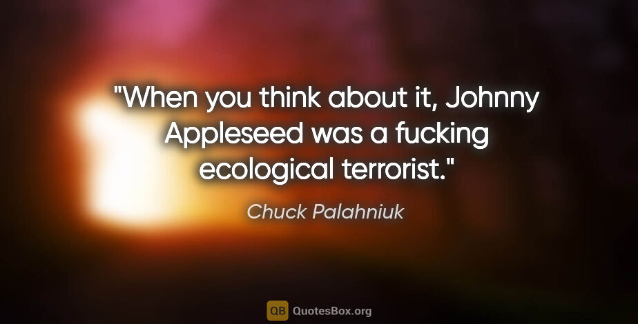 Chuck Palahniuk quote: "When you think about it, Johnny Appleseed was a fucking..."
