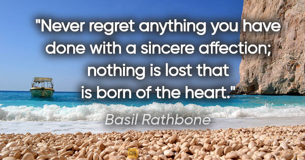 Basil Rathbone quote: "Never regret anything you have done with a sincere affection;..."