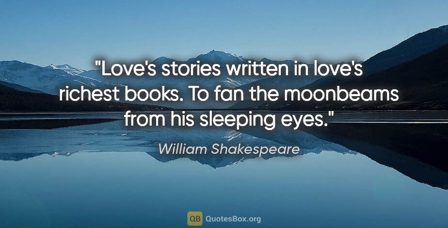 William Shakespeare quote: "Love's stories written in love's richest books. To fan the..."
