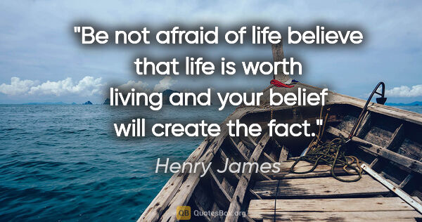 Henry James quote: "Be not afraid of life believe that life is worth living and..."