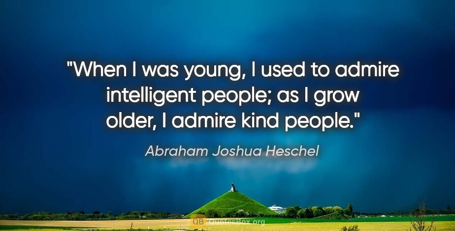 Abraham Joshua Heschel quote: "When I was young, I used to admire intelligent people; as I..."