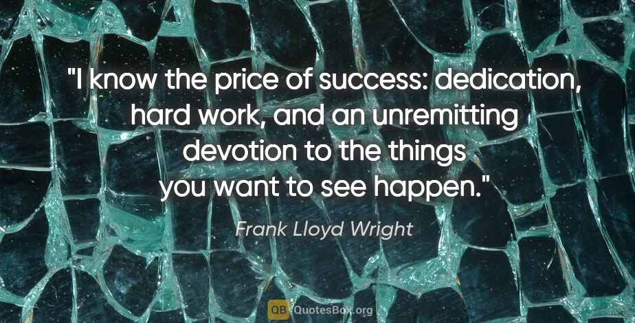 Frank Lloyd Wright quote: "I know the price of success: dedication, hard work, and an..."