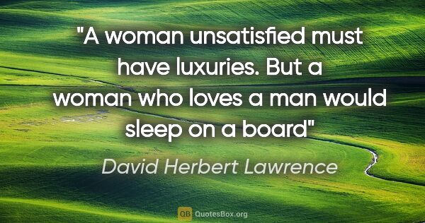 David Herbert Lawrence quote: "A woman unsatisfied must have luxuries. But a woman who loves..."