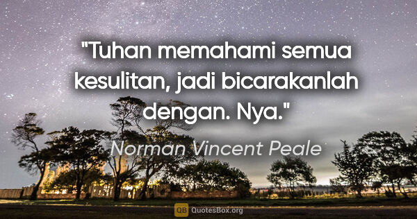 Norman Vincent Peale quote: "Tuhan memahami semua kesulitan, jadi bicarakanlah dengan. Nya."