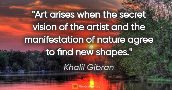 Khalil Gibran quote: "Art arises when the secret vision of the artist and the..."