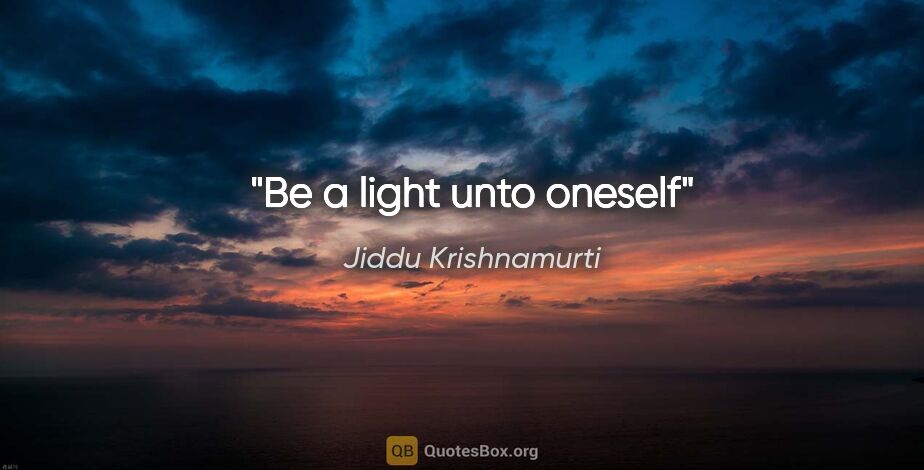 Jiddu Krishnamurti quote: "Be a light unto oneself"
