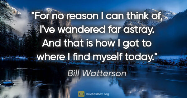 Bill Watterson quote: "For no reason I can think of, I've wandered far astray. And..."