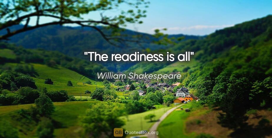 William Shakespeare quote: "The readiness is all"