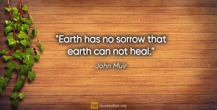 John Muir quote: "Earth has no sorrow that earth can not heal."