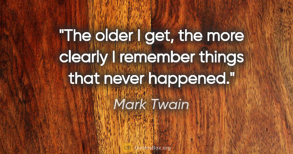 Mark Twain quote: "The older I get, the more clearly I remember things that never..."