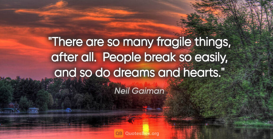 Neil Gaiman quote: "There are so many fragile things, after all.  People break so..."