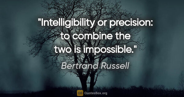 Bertrand Russell quote: "Intelligibility or precision: to combine the two is impossible."