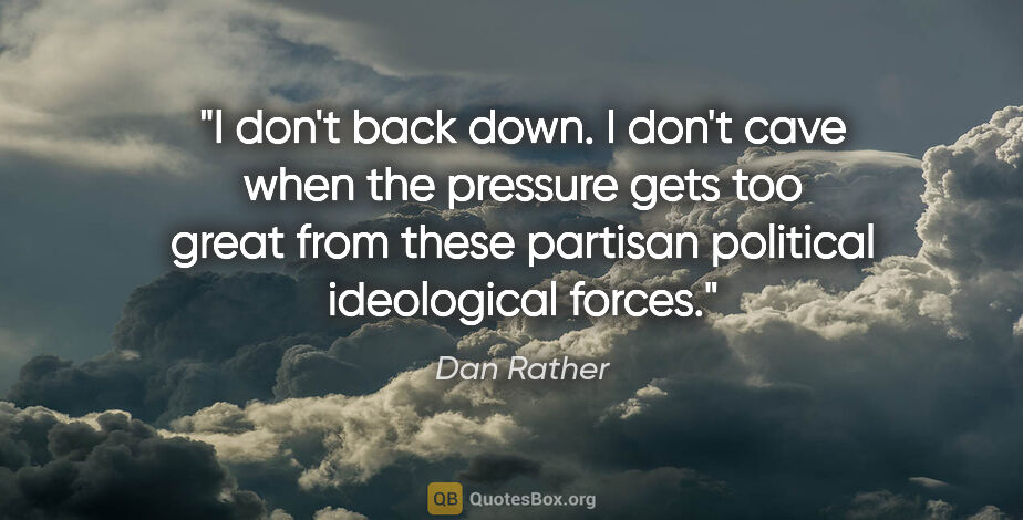 Dan Rather quote: "I don't back down. I don't cave when the pressure gets too..."
