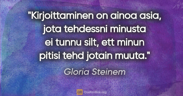 Gloria Steinem quote: "Kirjoittaminen on ainoa asia, jota tehdessni minusta ei tunnu..."