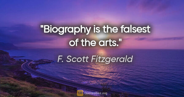 F. Scott Fitzgerald quote: "Biography is the falsest of the arts."