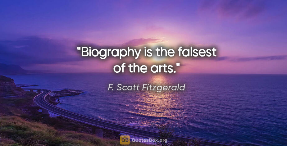F. Scott Fitzgerald quote: "Biography is the falsest of the arts."