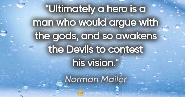 Norman Mailer quote: "Ultimately a hero is a man who would argue with the gods, and..."