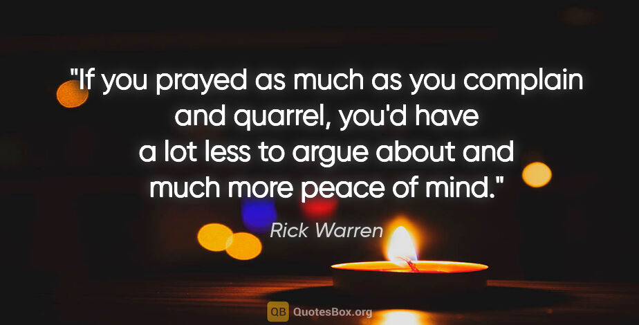 Rick Warren quote: "If you prayed as much as you complain and quarrel, you'd have..."