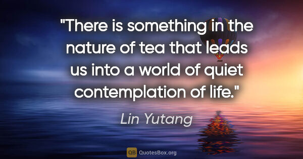 Lin Yutang quote: "There is something in the nature of tea that leads us into a..."