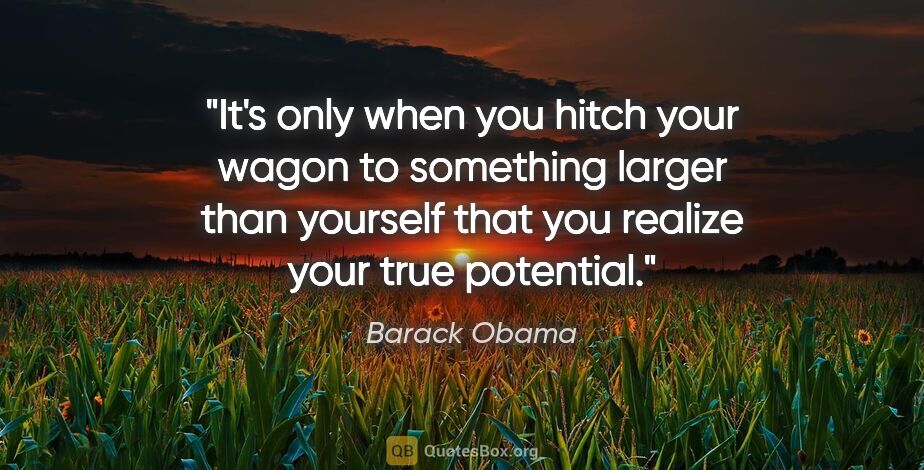 Barack Obama quote: "It's only when you hitch your wagon to something larger than..."