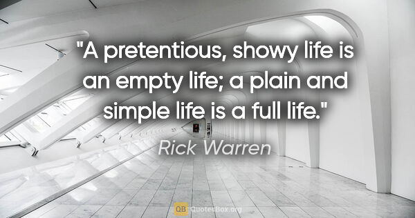 Rick Warren quote: "A pretentious, showy life is an empty life; a plain and simple..."
