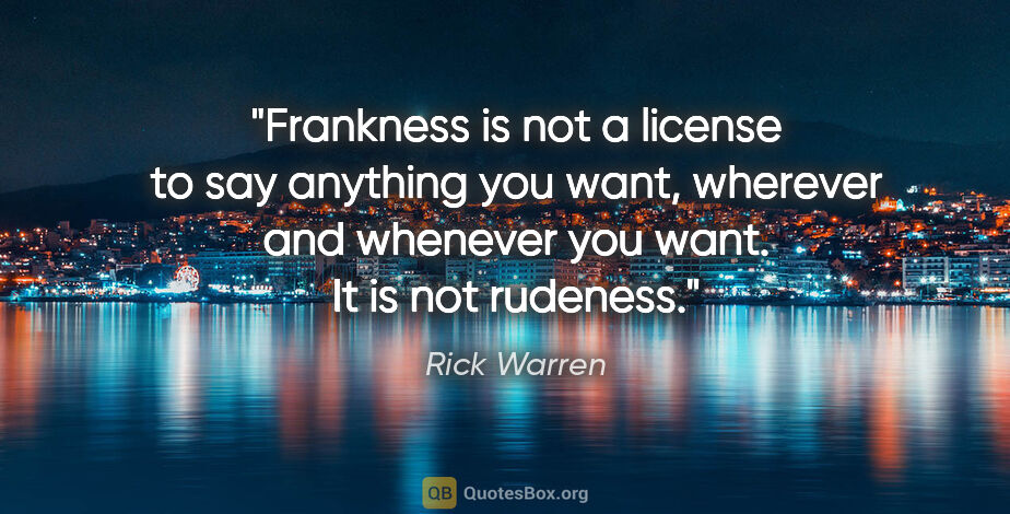 Rick Warren quote: "Frankness is not a license to say anything you want, wherever..."