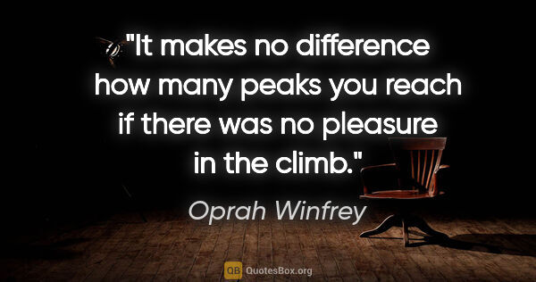 Oprah Winfrey quote: "It makes no difference how many peaks you reach if there was..."