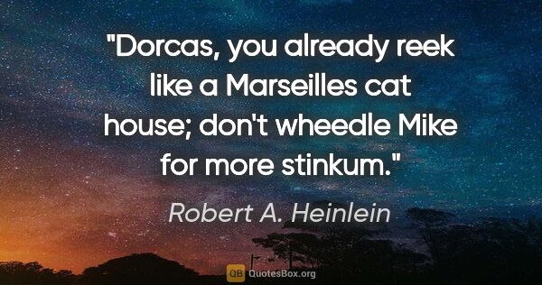 Robert A. Heinlein quote: "Dorcas, you already reek like a Marseilles cat house; don't..."