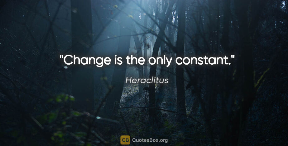 Heraclitus quote: "Change is the only constant."