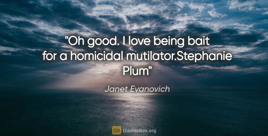 Janet Evanovich quote: "Oh good. I love being bait for a homicidal..."