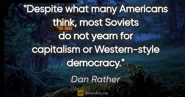 Dan Rather quote: "Despite what many Americans think, most Soviets do not yearn..."