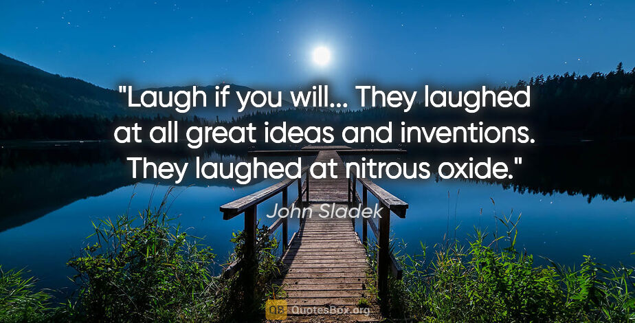 John Sladek quote: "Laugh if you will... They laughed at all great ideas and..."