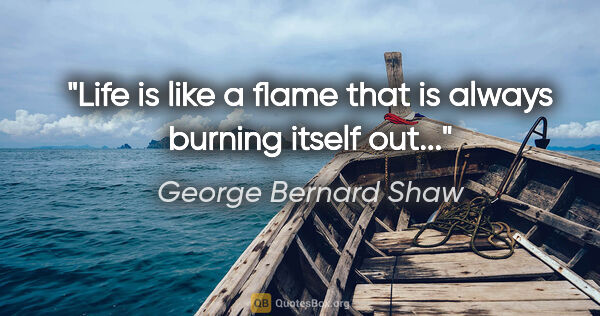 George Bernard Shaw quote: "Life is like a flame that is always burning itself out..."