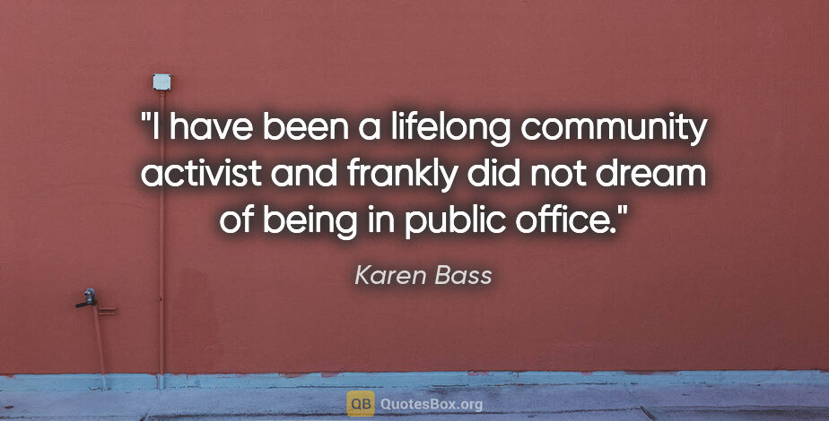 Karen Bass quote: "I have been a lifelong community activist and frankly did not..."