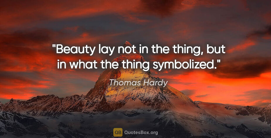 Thomas Hardy quote: "Beauty lay not in the thing, but in what the thing symbolized."