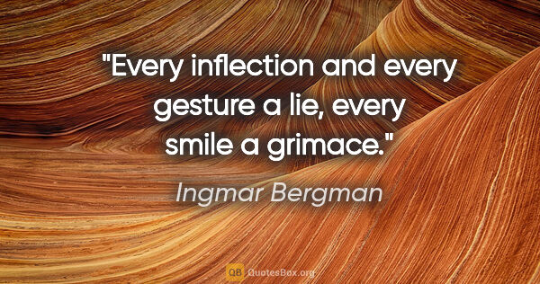 Ingmar Bergman quote: "Every inflection and every gesture a lie, every smile a grimace."