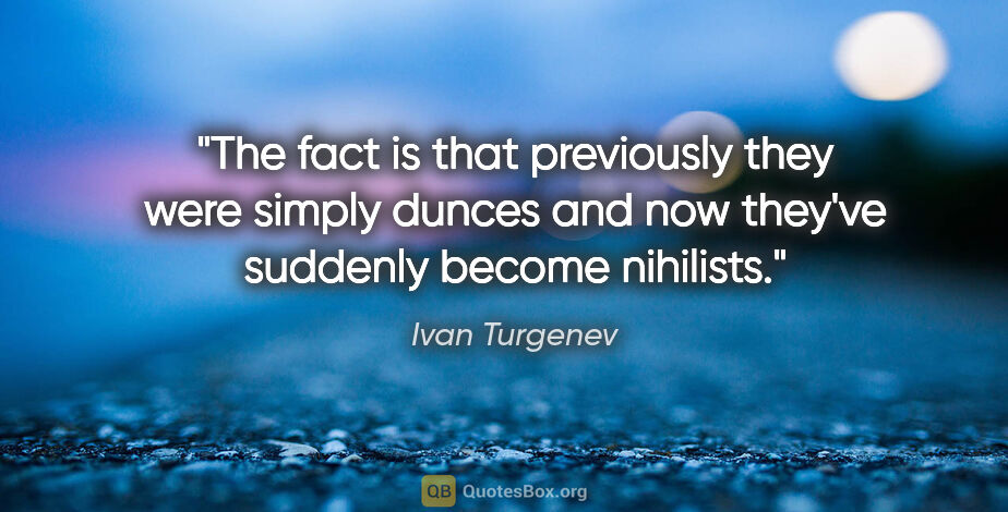 Ivan Turgenev quote: "The fact is that previously they were simply dunces and now..."