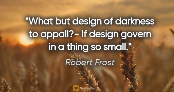 Robert Frost quote: "What but design of darkness to appall?- If design govern in a..."