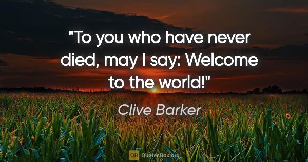 Clive Barker quote: "To you who have never died, may I say: Welcome to the world!"