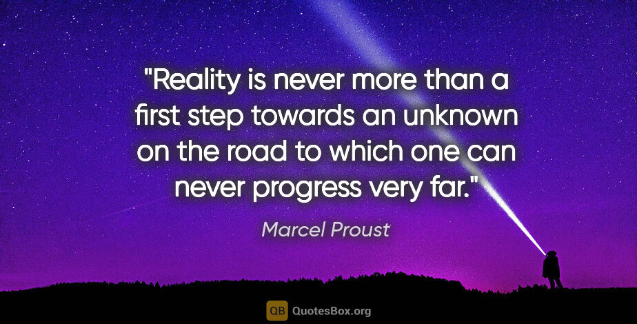 Marcel Proust quote: "Reality is never more than a first step towards an unknown on..."