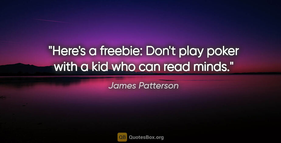 James Patterson quote: "Here's a freebie: Don't play poker with a kid who can read minds."