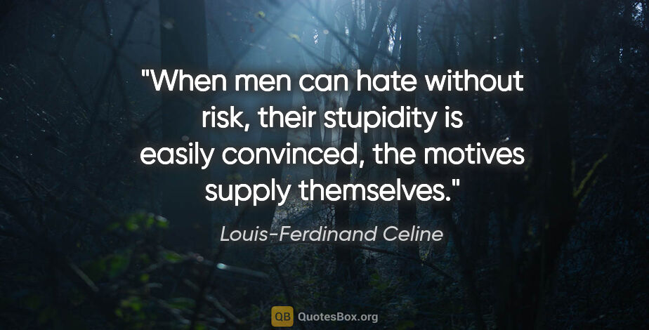 Louis-Ferdinand Celine quote: "When men can hate without risk, their stupidity is easily..."