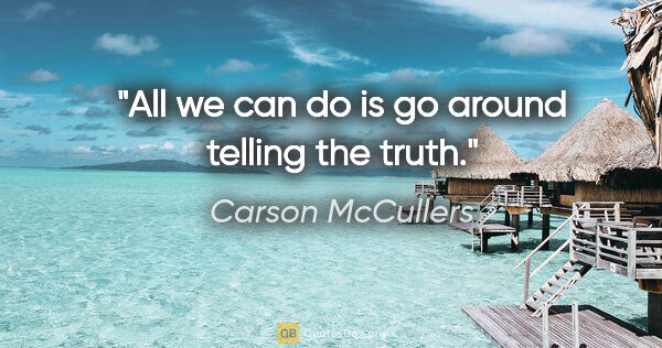 Carson McCullers quote: "All we can do is go around telling the truth."