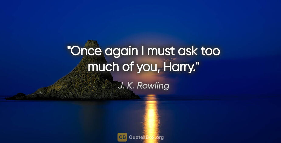 J. K. Rowling quote: "Once again I must ask too much of you, Harry."