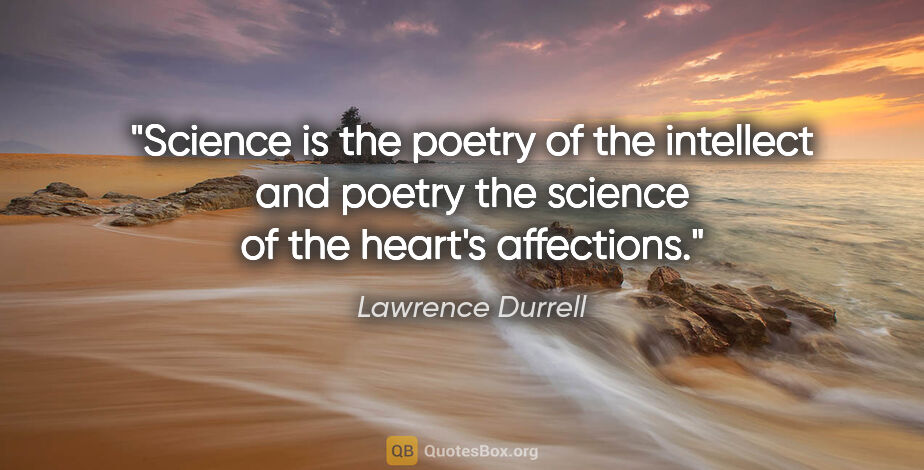 Lawrence Durrell quote: "Science is the poetry of the intellect and poetry the science..."