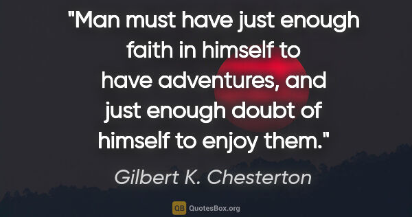 Gilbert K. Chesterton quote: "Man must have just enough faith in himself to have adventures,..."