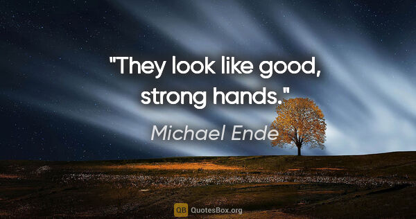 Michael Ende quote: "They look like good, strong hands."