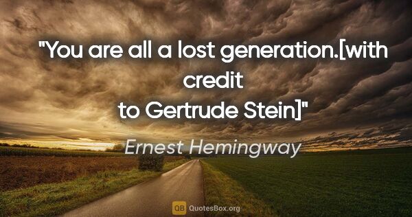 Ernest Hemingway quote: "You are all a lost generation.[with credit to Gertrude Stein]"