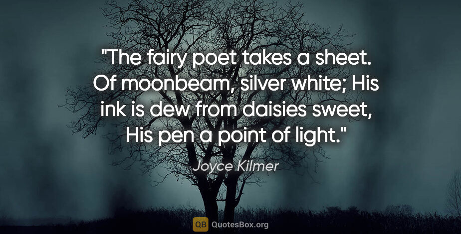 Joyce Kilmer quote: "The fairy poet takes a sheet. Of moonbeam, silver white; His..."
